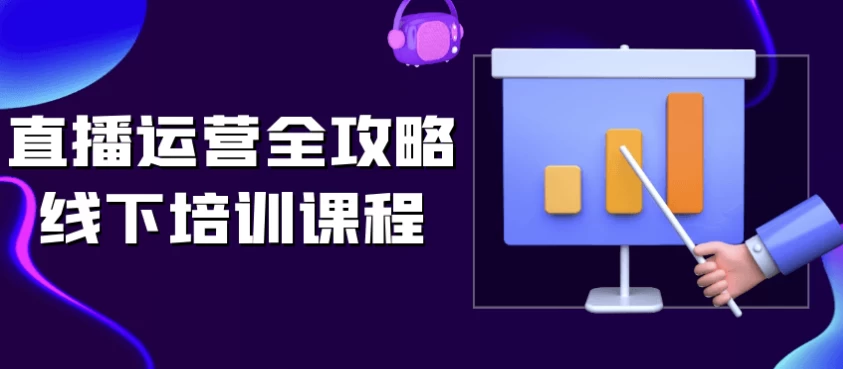 直播运营全攻略线下培训课程