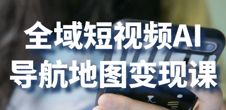全域短视频AI导航地图变现课