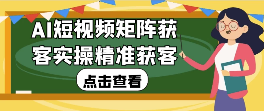 AI短视频矩阵获客实操精准获客