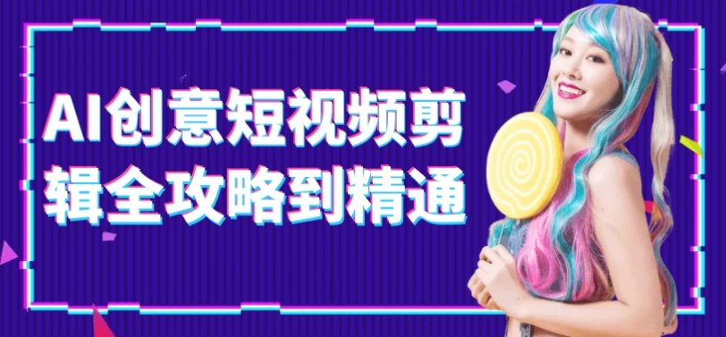 AI创意短视频剪辑全攻略到精通