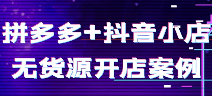 拼多多+抖音小店无货源开店案例
