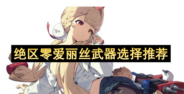 绝区零爱丽丝武器怎么选? 